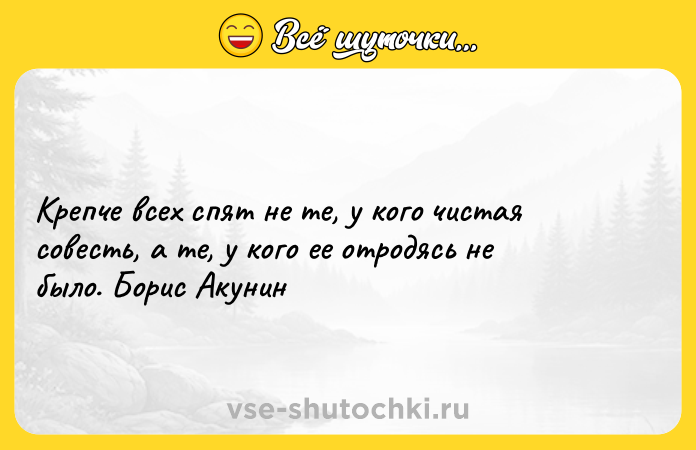 Цитата: Крепче всех спят не те, у кого чистая совесть, а те, у кого ее отродясь не было. Борис Акунин