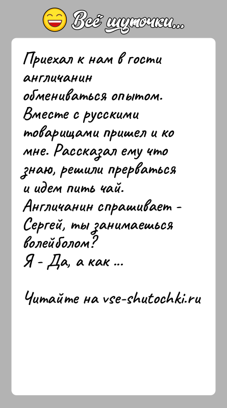 История: Приехал к нам в гости англичанин обмениваться опытом. Вместе с русскими товарищами пришел и ко мне. Рассказал ему что знаю,