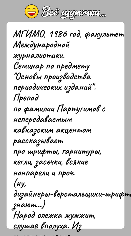 История: МГИМО, 1986 год, факультет Международной журналистики.Семинар по предмету Основы производства периодических изданий . Преподпо фамилии Партугимов с непередаваемым кавказским акцентом рассказываетпро