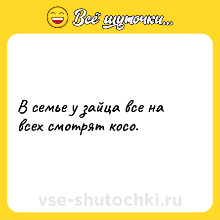 Шутка: В семье у зайца все на всех смотрят косо.