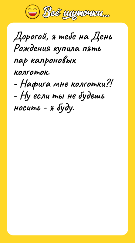Дорогой, я тебе на День Рождения купила пять пар капроновых