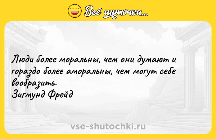 Цитата: Люди более моральны, чем они думают и гораздо более аморальны, чем могут себе вообразить. Зигмунд Фрейд