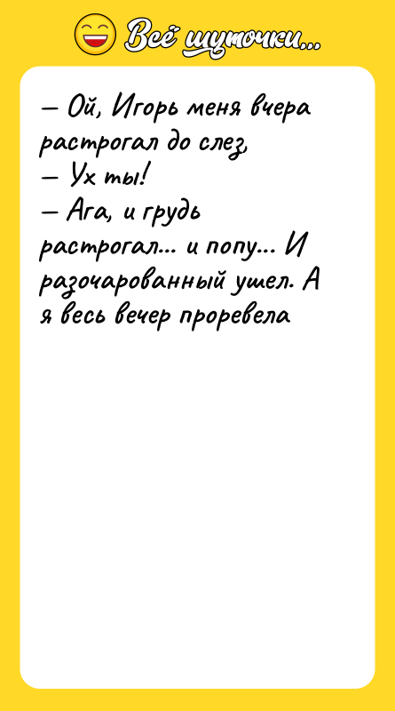 — Ой, Игорь меня вчера растрогал до слез, — Ух