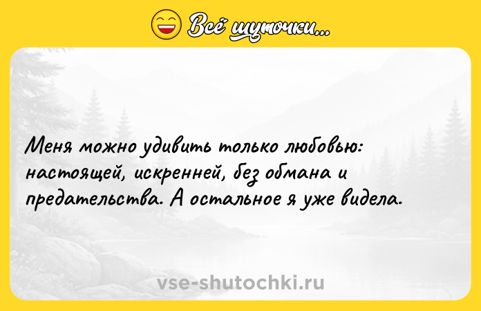 Цитата: Меня можно удивить только любовью: настоящей, искренней, без обмана и предательства. А остальное я уже видела.