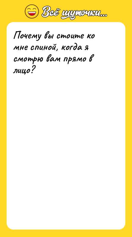Почему вы стоите ко мне спиной, когда я смотрю вам