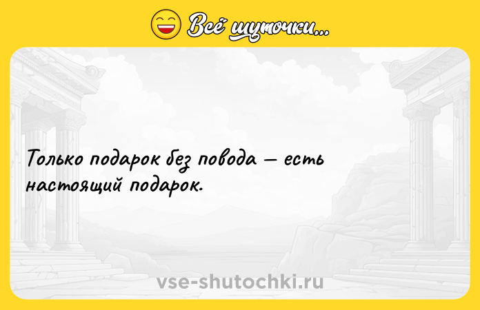 Цитата: Только подарок без повода есть настоящий подарок.