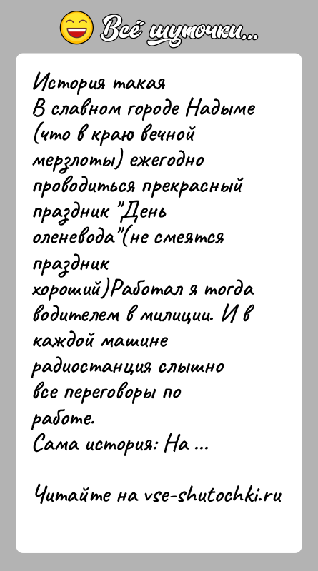 История: История такая В славном городе Надыме (что в краю вечной мерзлоты) ежегодно проводиться прекрасный праздник День оленевода (не смеятся праздник хороший)Работал