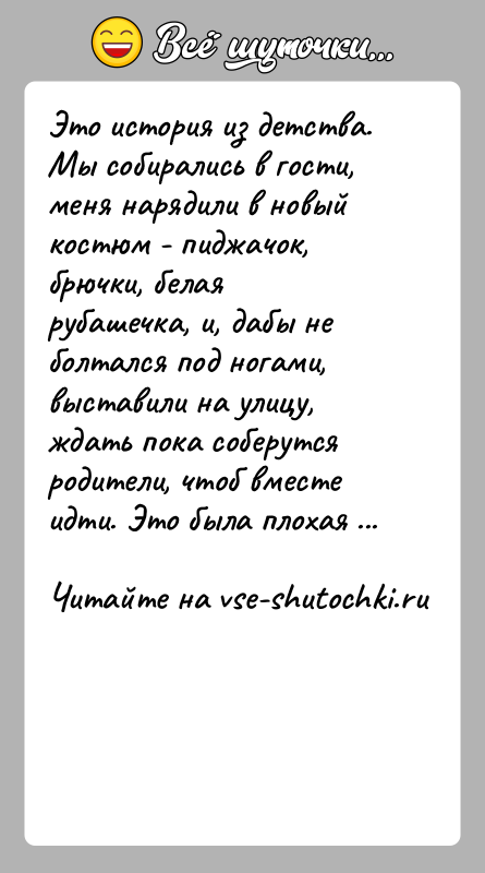 История: Это история из детства. Мы собирались в гости, меня нарядили в новый костюм - пиджачок, брючки, белая рубашечка, и, дабы