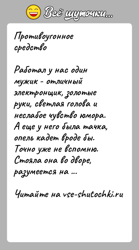 История: Противоугонное средствоРаботал у нас один мужик - отличный электронщик, золотые руки, светлая голова и неслабое чувство юмора. А еще у