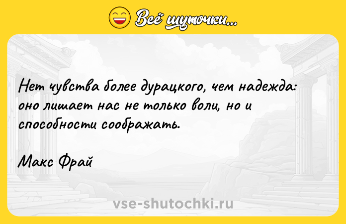 Цитата: Нет чувства более дурацкого, чем надежда: оно лишает нас не только воли, но и способности соображать.Макс Фрай