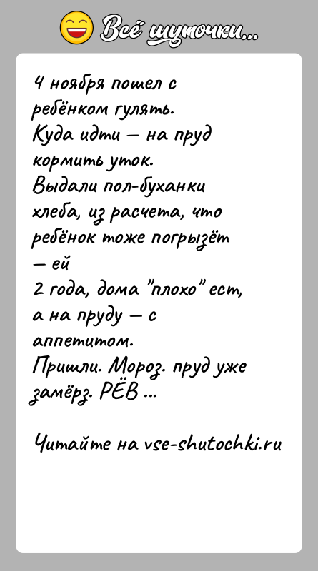 История: 4 ноября пошел с ребёнком гулять.Куда идти на пруд кормить уток.Выдали пол-буханки хлеба, из расчета, что ребёнок тоже погрызёт