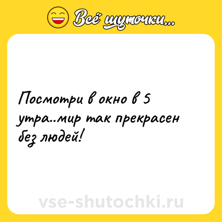 Шутка: Посмотри в окно в 5 утра..мир так прекрасен без людей!