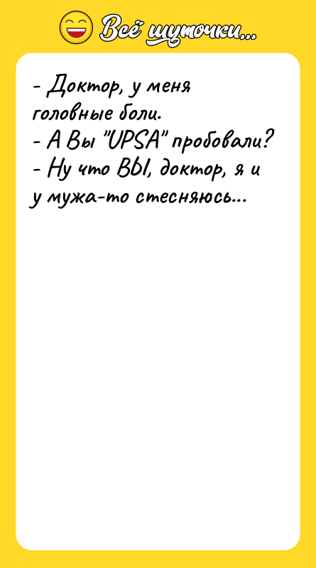 - Доктор, у меня головные боли. - А Вы "UPSA"