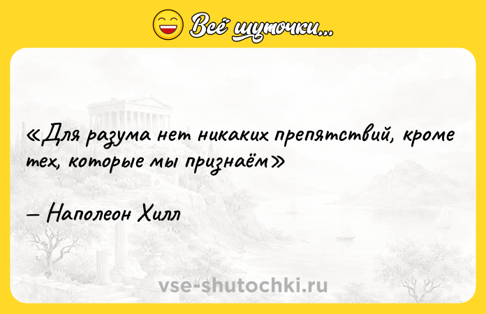 Цитата: Для разума нет никаких препятствий, кроме тех, которые мы признаёмНаполеон Хилл