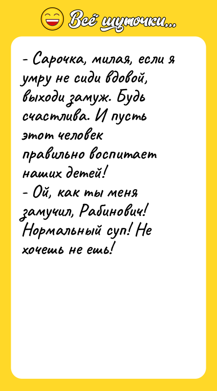 - Сарочка, милая, если я умру не сиди вдовой, выходи