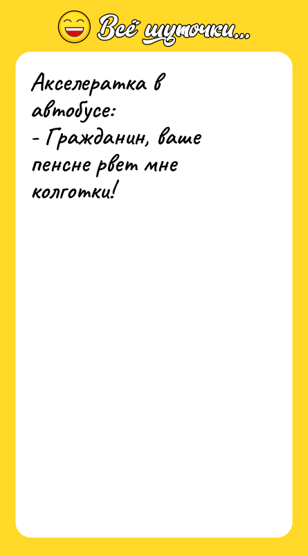 Акселератка в автобусе: - Гражданин, ваше пенсне рвет мне колготки!