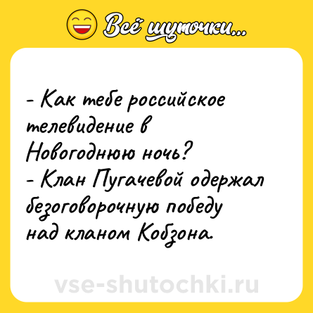 Шутка: - Как тебе российское телевидение в Новогоднюю ночь?<br>- Клан Пугачевой одержал безоговорочную победу над кланом Кобзона.