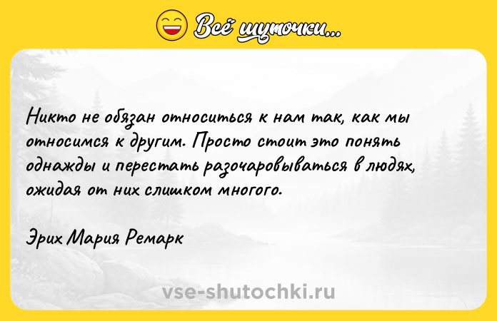 Цитата: Никто не обязан относиться к нам так, как мы относимся к другим. Просто стоит это понять однажды и перестать разочаровываться в людях, ожидая от них слишком многого.Эрих Мария Ремарк