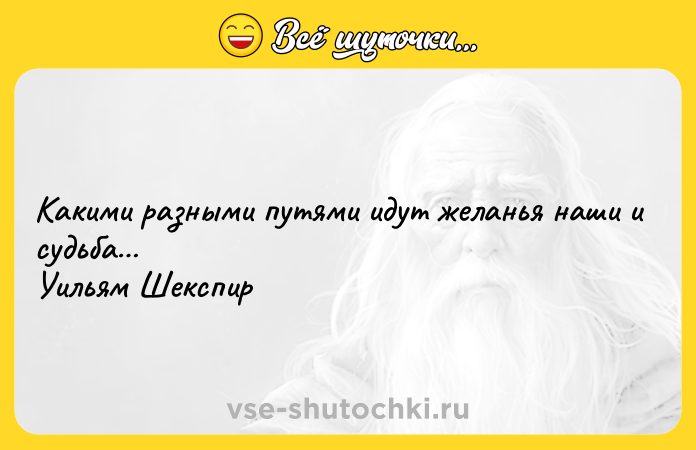Цитата: Какими разными путями идут желанья наши и судьба Уильям Шекспир
