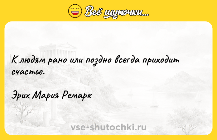 Цитата: К людям рано или поздно всегда приходит счастье.Эрих Мария Ремарк