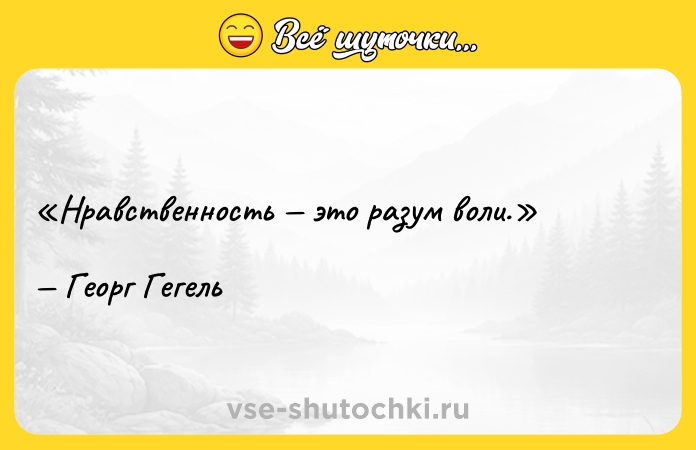 Цитата: Нравственность это разум воли.Георг Гегель