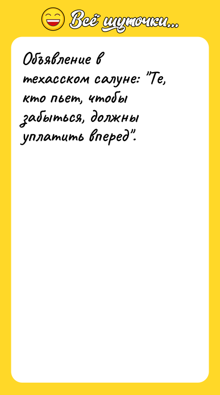 Шутка: Объявление в техасском салуне: Те, кто пьет, чтобы забыться, должны уплатить вперед .