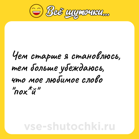 Шутка: Чем старше я становлюсь, тем больше убеждаюсь, что мое любимое слово 