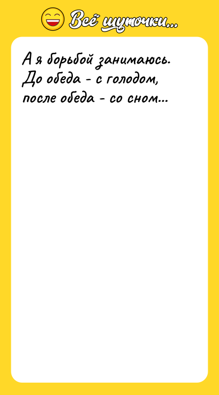 А я борьбой занимаюсь. До обеда - с голодом, после