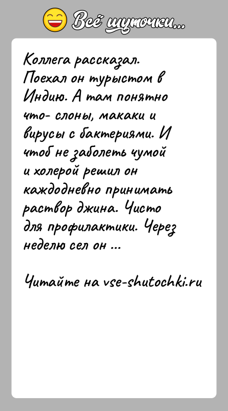 История: Коллега рассказал. Поехал он турыстом в Индию. А там понятно что- слоны, макаки и вирусы с бактериями. И чтоб не
