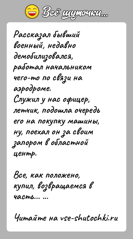 История: Рассказал бывший военный, недавно демобилизовался, работал начальником чего-то по связи на аэродроме. Служил у нас офицер, летчик, подошла очередь его на