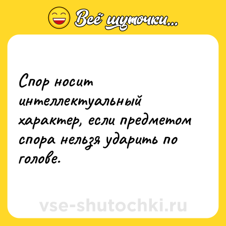 Шутка: Спор носит интеллектуальный характер, если предметом спора нельзя ударить по голове.