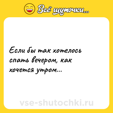 Шутка: Если бы так хотелось спать вечером, как хочется утром…