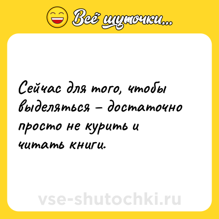 Шутка: Сейчас для того, чтобы выделяться – достаточно просто не курить и читать книги.