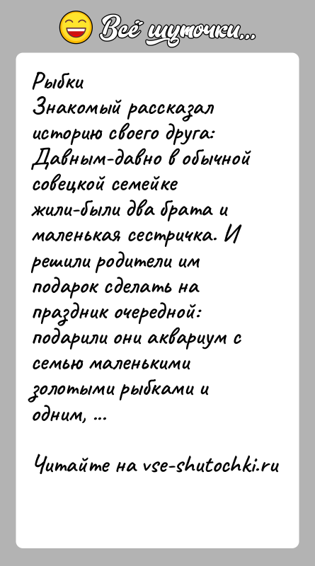 История: Рыбки Знакомый рассказал историю своего друга: Давным-давно в обычной совецкой семейке жили-были два брата и маленькая сестричка. И решили