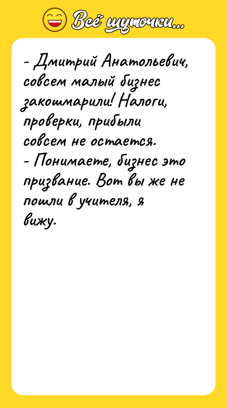 - Дмитрий Анатольевич, совсем малый бизнес закошмарили! Налоги, проверки, прибыли