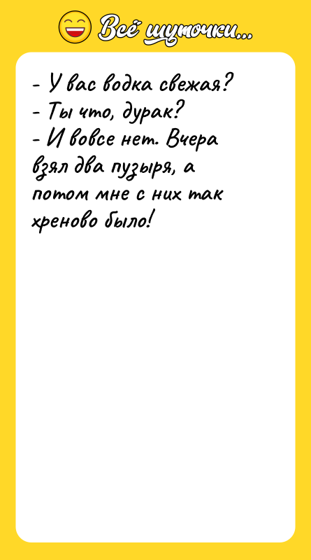 - У вас водка свежая? - Ты что, дурак?