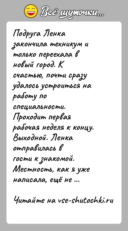 История: Подруга Ленка закончила техникум и только переехала в новый город. Ксчастью, почти сразу удалось устроиться на работу по специальности.Проходит первая