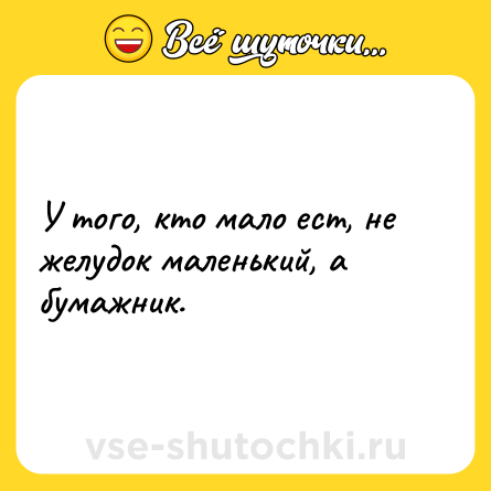 Шутка: У того, кто мало ест, не желудок маленький, а бумажник.