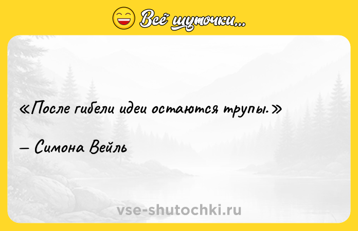 Цитата: После гибели идеи остаются трупы.Симона Вейль