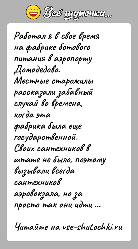 История: Работал я в свое время на фабрике ботового питания в аэропортуДомодедово.Местные старожилы рассказали забавный случай во времена, когда этафабрика была