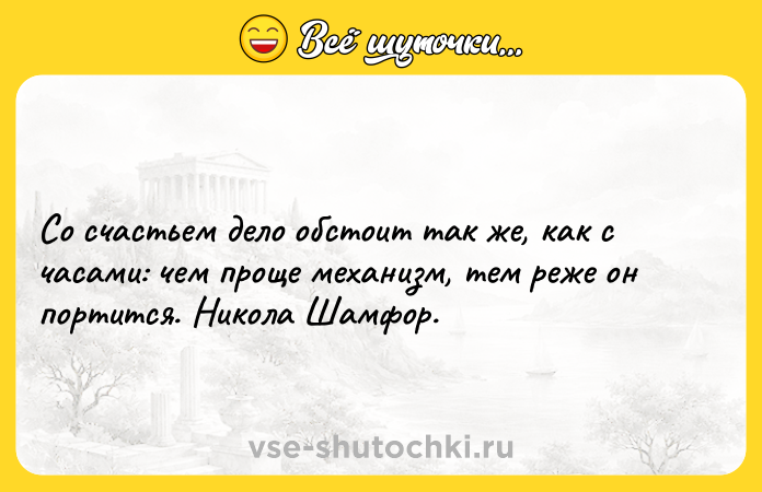 Цитата: Со счастьем дело обстоит так же, как с часами: чем проще механизм, тем реже он портится. Никола Шамфор.