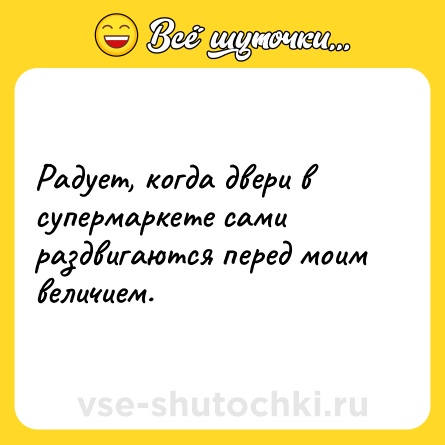Шутка: Радует, когда двери в супермаркете сами раздвигаются перед моим величием.
