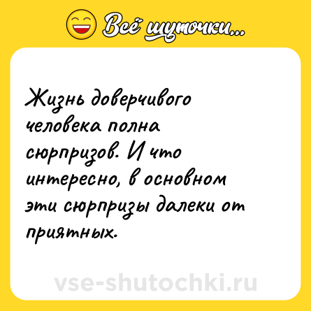 Шутка: Жизнь доверчивого человека полна сюрпризов. И что интересно, в основном эти сюрпризы далеки от приятных.