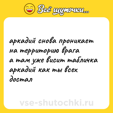 Шутка: аркадий снова проникает<br>на территорию врага<br>а там уже висит табличка<br>аркадий как ты всех достал