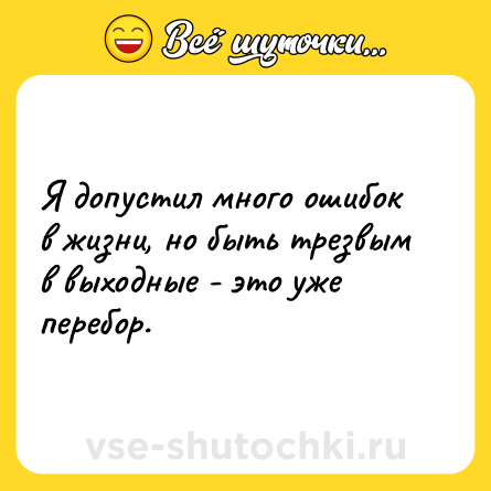 Шутка: Я допустил много ошибок в жизни, но быть трезвым в выходные - это уже перебор.