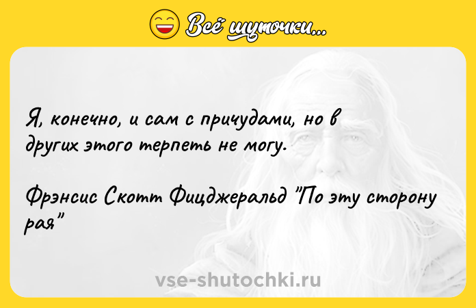 Цитата: Я, конечно, и сам с причудами, но в других этого терпеть не могу.Фрэнсис Скотт Фицджеральд По эту сторону рая