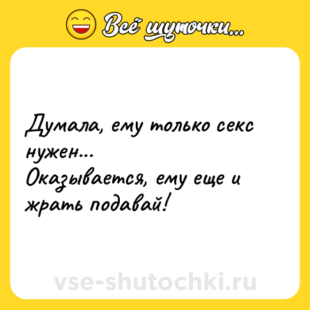 Шутка: Думала, ему только ceкc нужен...<br>Оказывается, ему еще и жрать подавай!