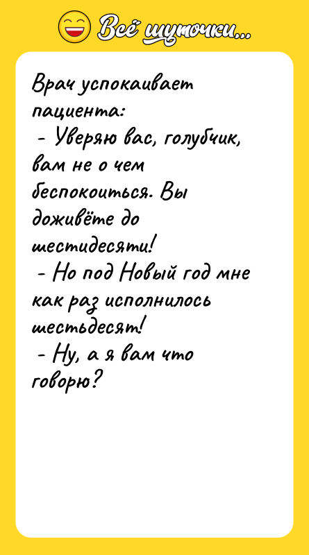 Врач успокаивает пациента:  - Уверяю вас, голубчик, вам не
