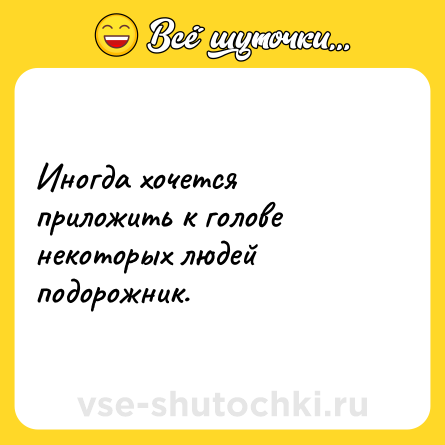 Шутка: Иногда хочется приложить к голове некоторых людей подорожник.