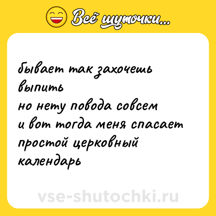 Шутка: бывает так захочешь выпить<br>но нету повода совсем<br>и вот тогда меня спасает<br>простой церковный календарь